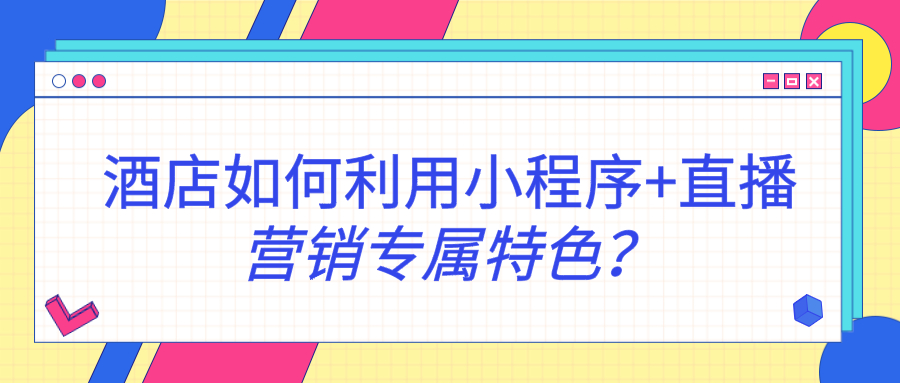 酒店如何利用小程序+直播營銷專屬特色？