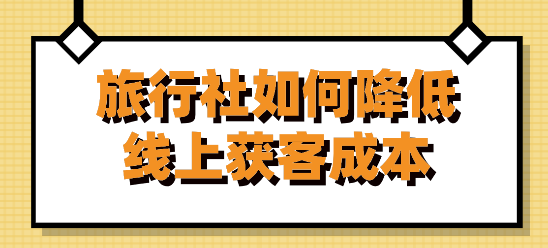旅行社如何降低線(xiàn)上獲客成本.png
